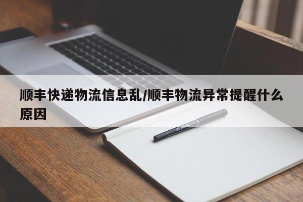 顺丰快递物流信息乱/顺丰物流异常提醒什么原因