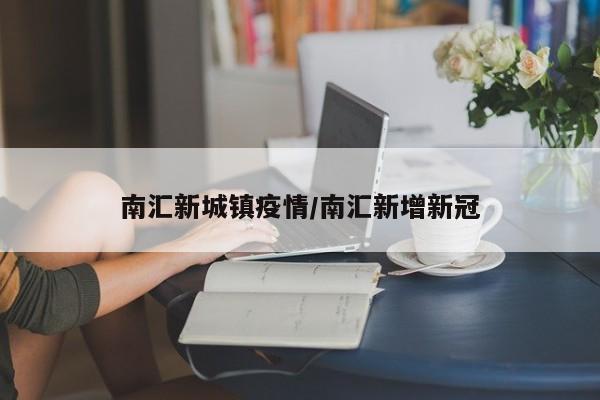 南汇新城镇疫情/南汇新增新冠