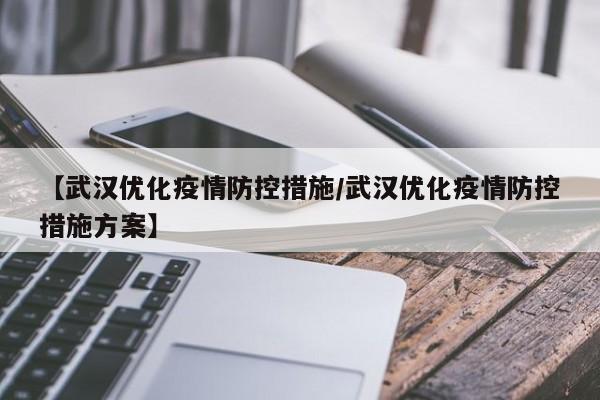 【武汉优化疫情防控措施/武汉优化疫情防控措施方案】